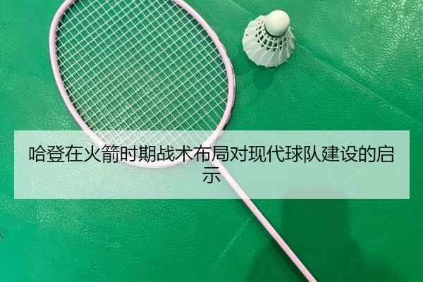 哈登在火箭时期战术布局对现代球队建设的启示