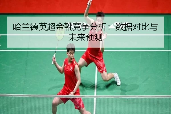 哈兰德英超金靴竞争分析：数据对比与未来预测